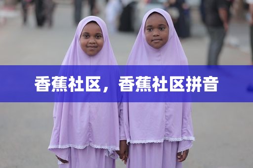 香蕉社区，香蕉社区拼音