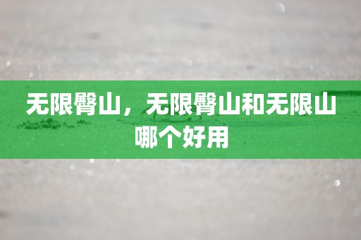 无限臀山，无限臀山和无限山哪个好用