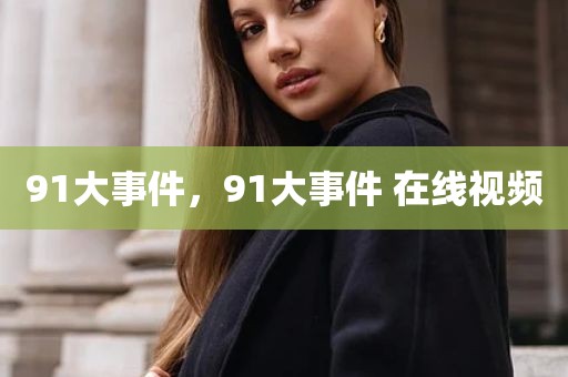 91大事件，91大事件 在线视频