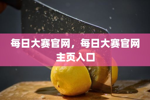 每日大赛官网，每日大赛官网主页入口