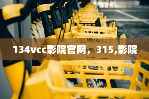 134vcc影院官网，315,影院