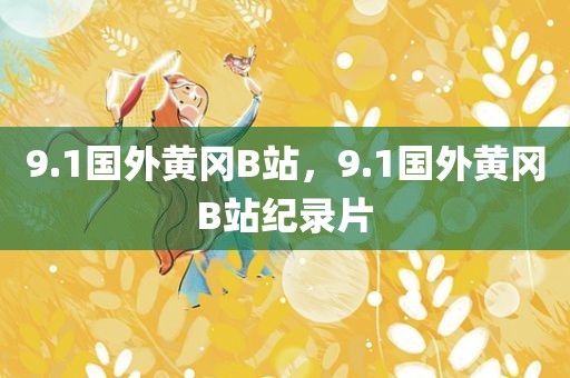 9.1国外黄冈B站，9.1国外黄冈B站纪录片
