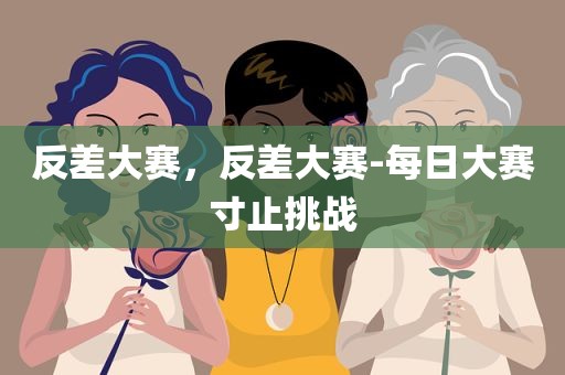 反差大赛，反差大赛-每日大赛寸止挑战