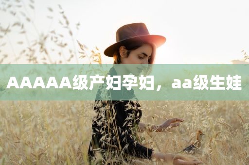AAAAA级产妇孕妇，aa级生娃