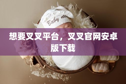 想要叉叉平台，叉叉官网安卓版下载