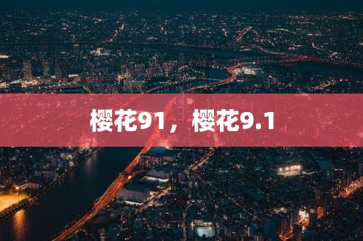 樱花91，樱花9.1