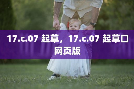 17.c.07 起草，17.c.07 起草口网页版