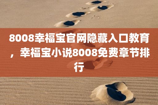 8008幸福宝官网隐藏入口教育，幸福宝小说8008免费章节排行