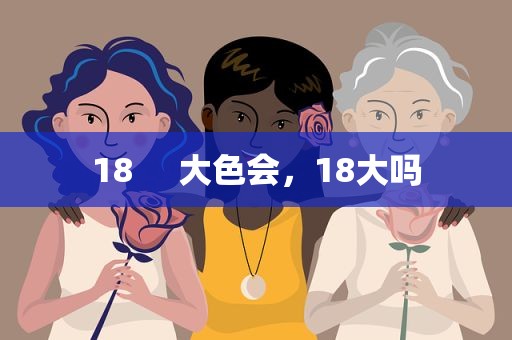 18     大色会，18大吗