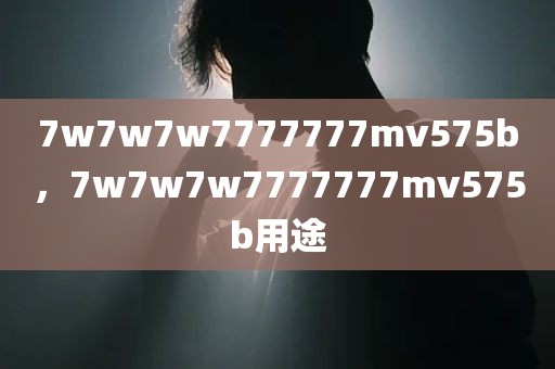 7w7w7w7777777mv575b，7w7w7w7777777mv575b用途