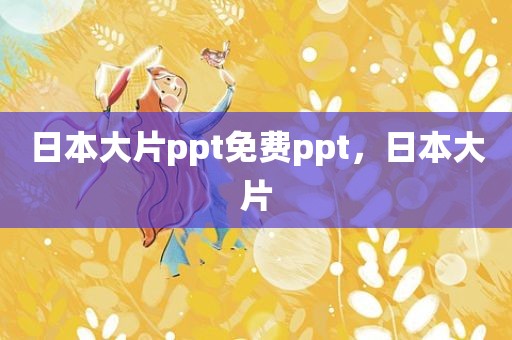 日本大片ppt免费ppt，日本大片