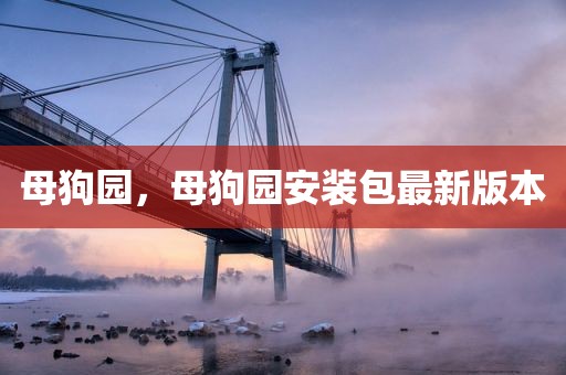 母狗园，母狗园安装包最新版本