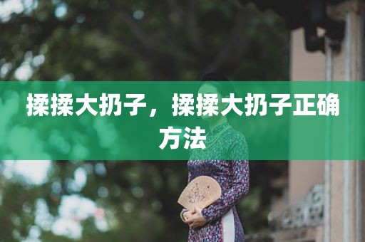 揉揉大扔子，揉揉大扔子正确方法