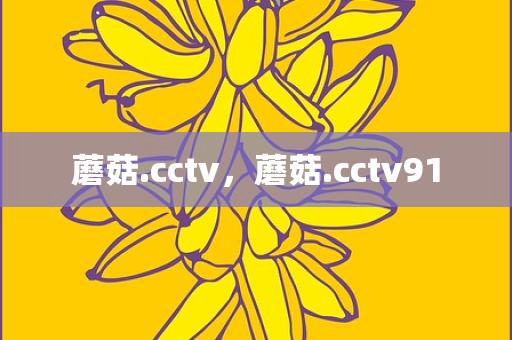 蘑菇.cctv，蘑菇.cctv91