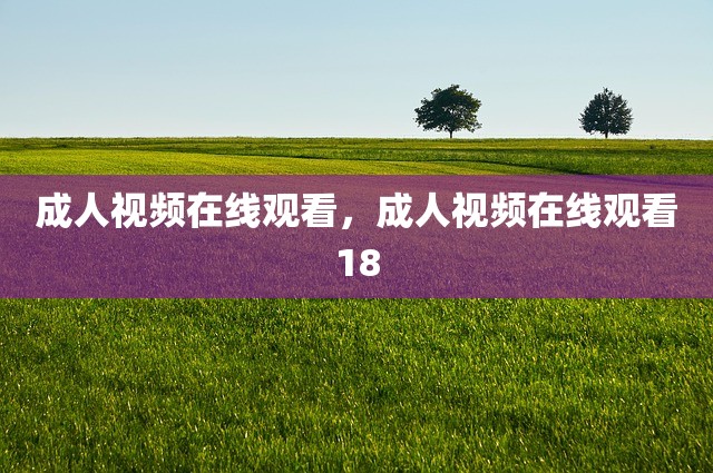 成人视频在线观看，成人视频在线观看18