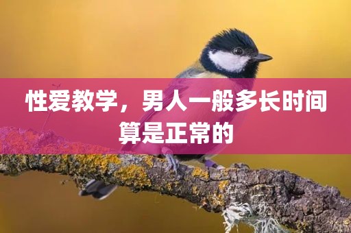 性爱教学，男人一般多长时间算是正常的