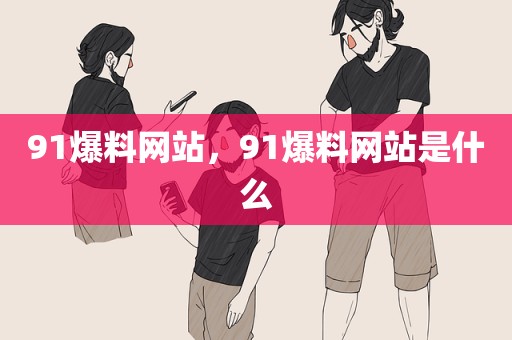 91爆料网站，91爆料网站是什么