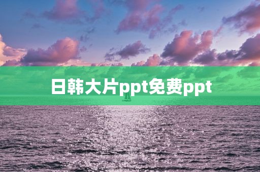 日韩大片ppt免费ppt