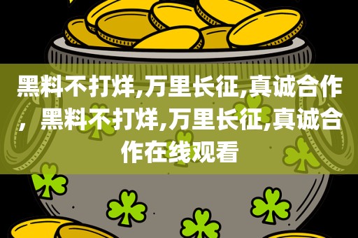 黑料不打烊,万里长征,真诚合作，黑料不打烊,万里长征,真诚合作在线观看