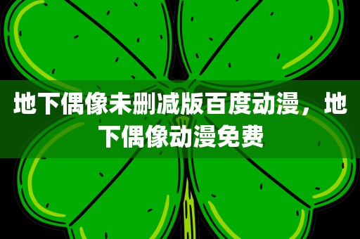 地下偶像未删减版百度动漫，地下偶像动漫免费