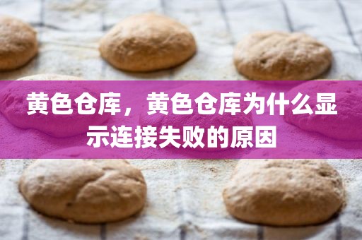 黄色仓库，黄色仓库为什么显示连接失败的原因