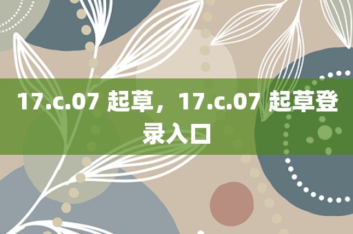17.c.07 起草，17.c.07 起草登录入口
