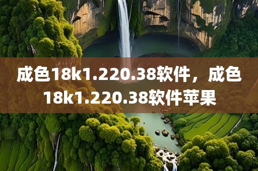 成色18k1.220.38软件，成色18k1.220.38软件苹果