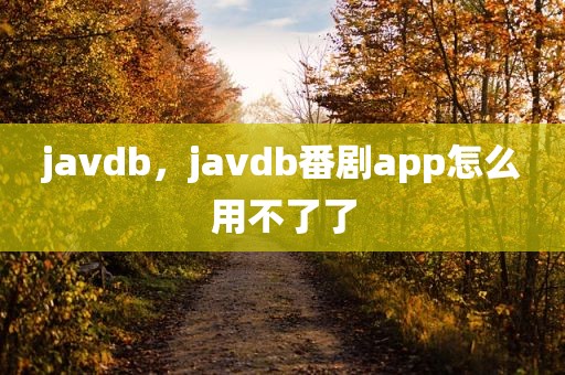 javdb，javdb番剧app怎么用不了了