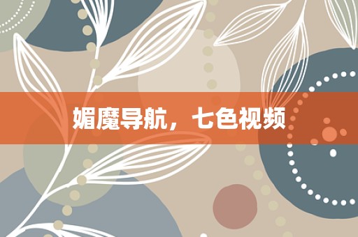 媚魔导航，七色视频