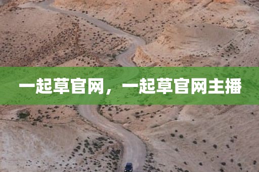 一起草官网，一起草官网主播