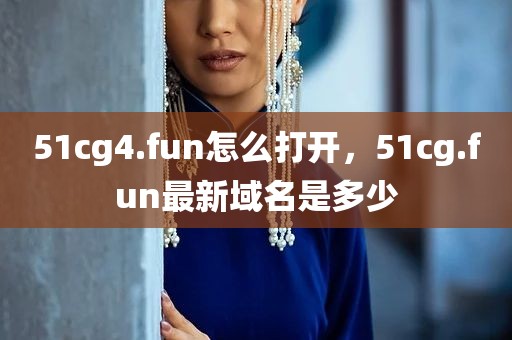 51cg4.fun怎么打开，51cg.fun最新域名是多少