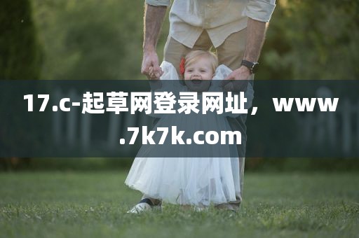 17.c-起草网登录网址，www.7k7k.com