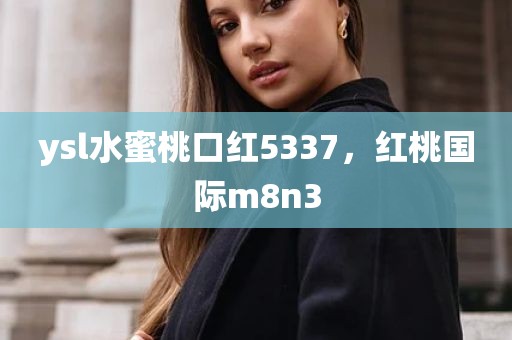 ysl水蜜桃口红5337，红桃国际m8n3