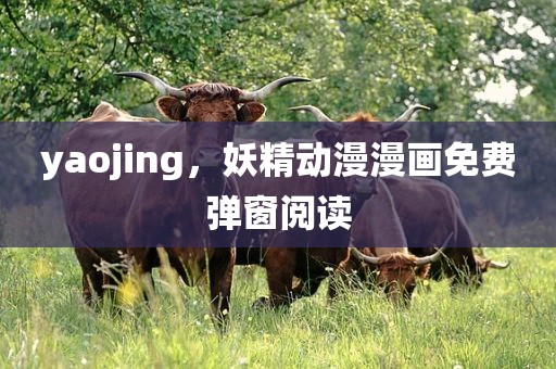 yaojing，妖精动漫漫画免费弹窗阅读
