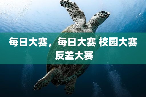 每日大赛，每日大赛 校园大赛 反差大赛