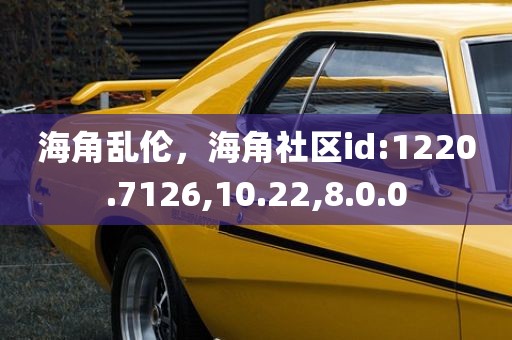 海角乱伦，海角社区id:1220.7126,10.22,8.0.0