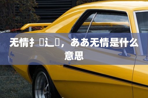 无情扌臿辶畐，ああ无情是什么意思