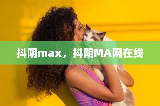 抖阴max，抖阴MA网在线