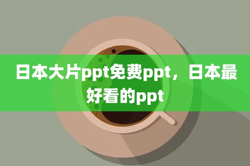 日本大片ppt免费ppt，日本最好看的ppt
