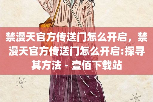 禁漫天官方传送门怎么开启，禁漫天官方传送门怎么开启:探寻其方法 - 壹佰下载站