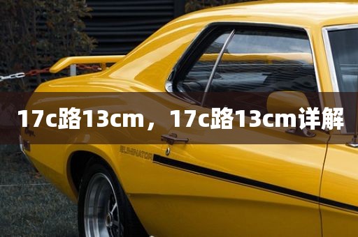 17c路13cm，17c路13cm详解