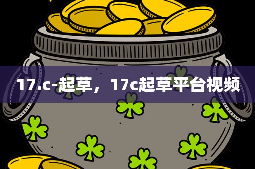 17.c-起草，17c起草平台视频