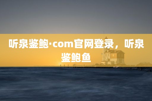 听泉鉴鲍·com官网登录，听泉鉴鲍鱼