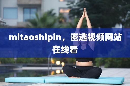 mitaoshipin，密逃视频网站在线看