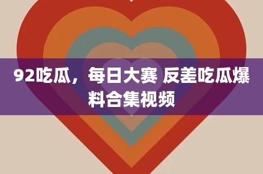 92吃瓜，每日大赛 反差吃瓜爆料合集视频