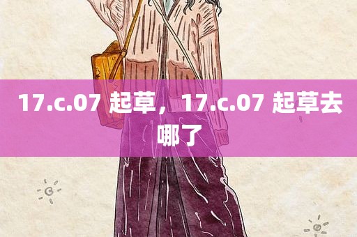 17.c.07 起草，17.c.07 起草去哪了