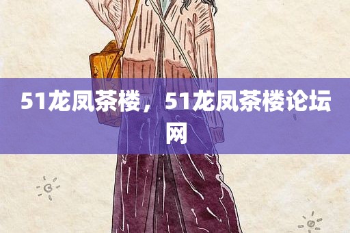 51龙凤茶楼，51龙凤茶楼论坛网