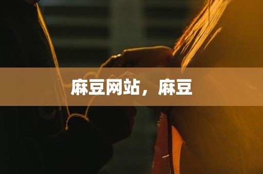 麻豆网站，麻豆