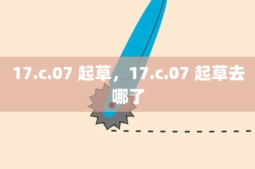 17.c.07 起草，17.c.07 起草去哪了