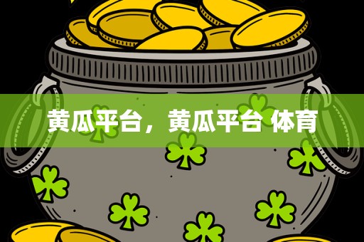黄瓜平台，黄瓜平台 体育